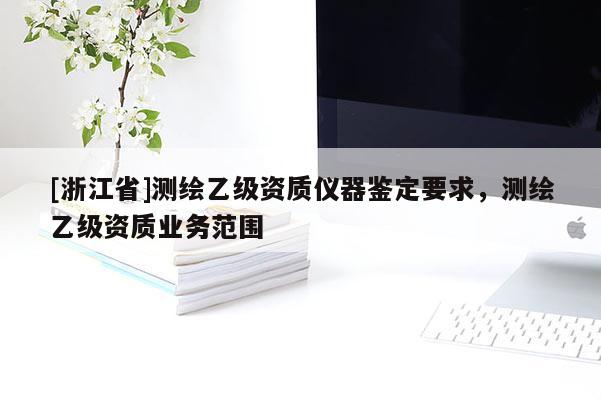 [浙江省]测绘乙级资质仪器鉴定要求，测绘乙级资质业务范围