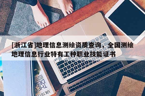 [浙江省]地理信息测绘资质查询，全国测绘地理信息行业特有工种职业技能证书