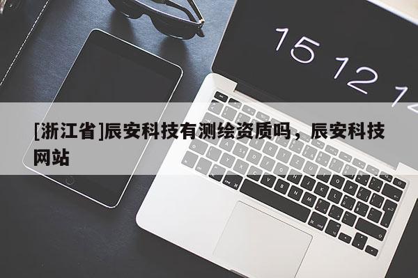[浙江省]辰安科技有测绘资质吗，辰安科技网站