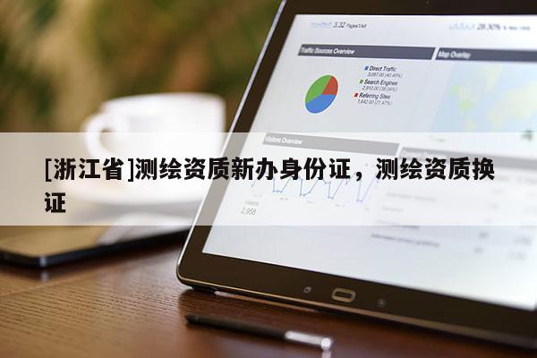 [浙江省]测绘资质新办身份证，测绘资质换证