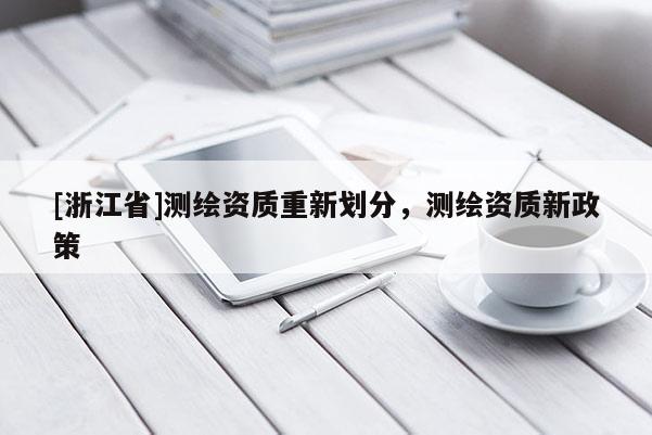 [浙江省]测绘资质重新划分，测绘资质新政策