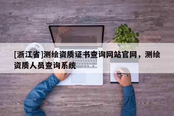 [浙江省]测绘资质证书查询网站官网，测绘资质人员查询系统