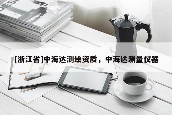 [浙江省]中海达测绘资质，中海达测量仪器