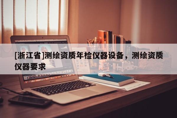 [浙江省]测绘资质年检仪器设备，测绘资质仪器要求