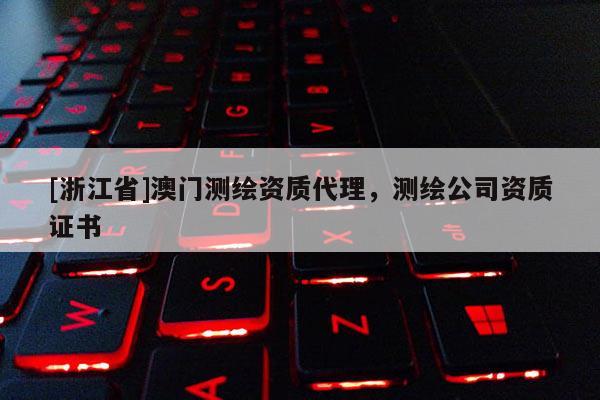 [浙江省]澳门测绘资质代理，测绘公司资质证书