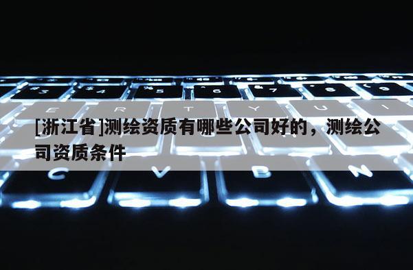 [浙江省]测绘资质有哪些公司好的，测绘公司资质条件