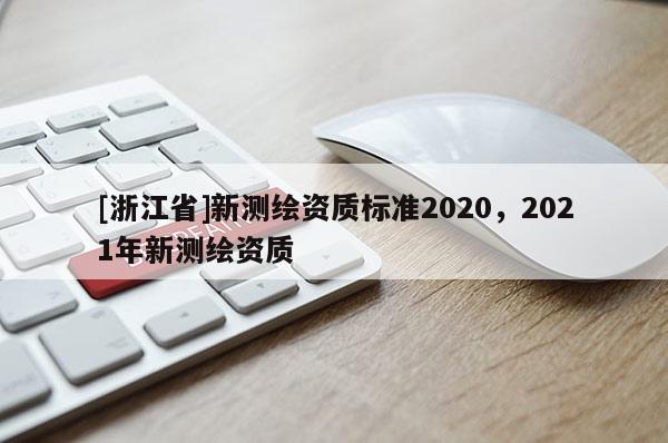[浙江省]新测绘资质标准2020，2021年新测绘资质