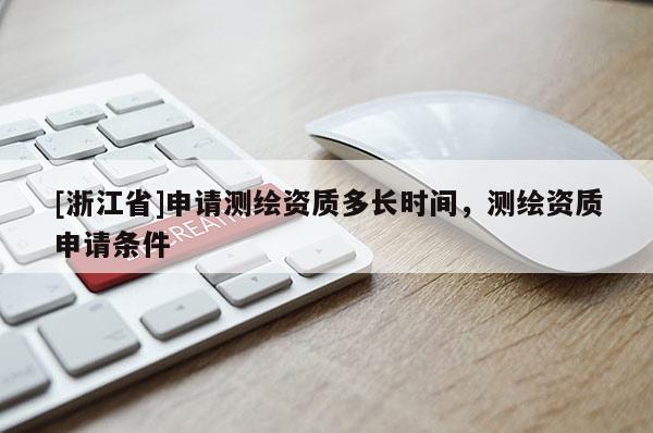 [浙江省]申请测绘资质多长时间，测绘资质申请条件