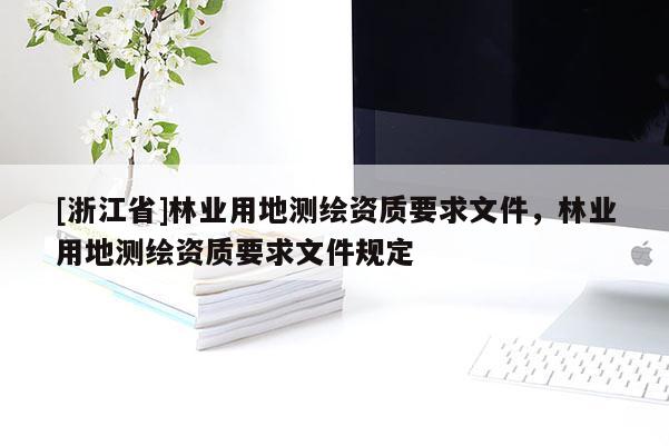 [浙江省]林业用地测绘资质要求文件，林业用地测绘资质要求文件规定