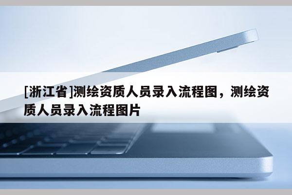 [浙江省]测绘资质人员录入流程图，测绘资质人员录入流程图片