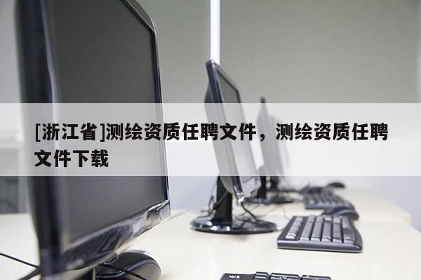 [浙江省]测绘资质任聘文件，测绘资质任聘文件下载