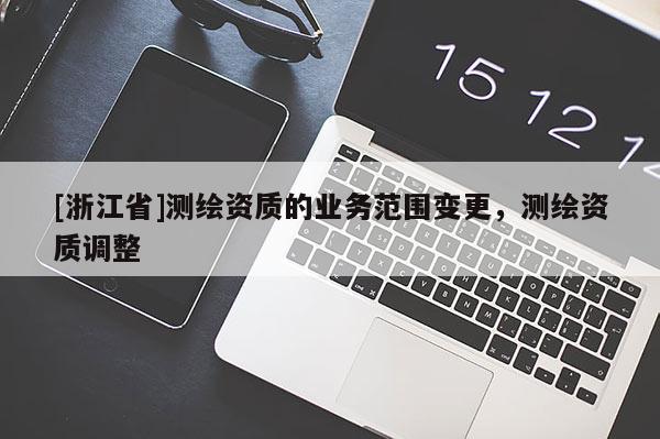 [浙江省]测绘资质的业务范围变更，测绘资质调整