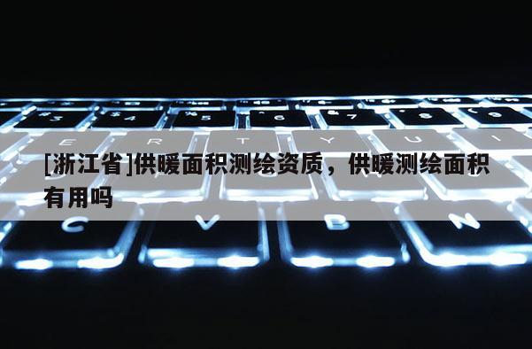 [浙江省]供暖面积测绘资质，供暖测绘面积有用吗