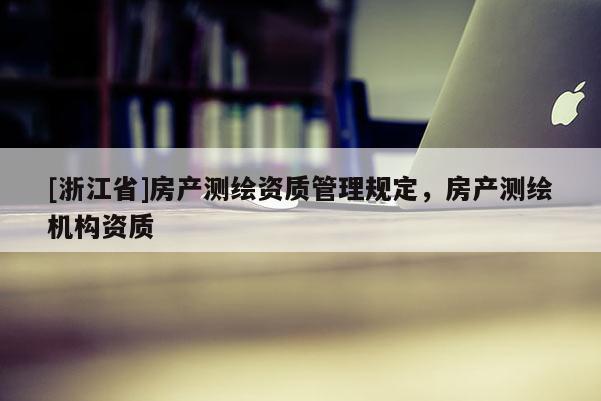 [浙江省]房产测绘资质管理规定，房产测绘机构资质