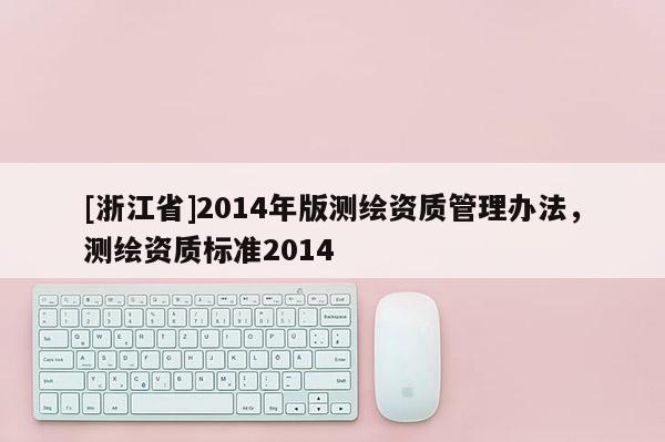 [浙江省]2014年版测绘资质管理办法，测绘资质标准2014
