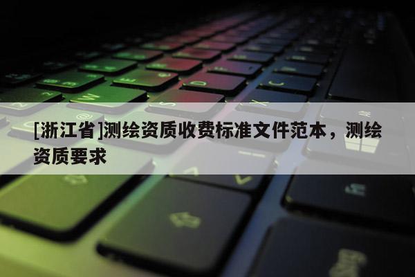 [浙江省]测绘资质收费标准文件范本，测绘资质要求