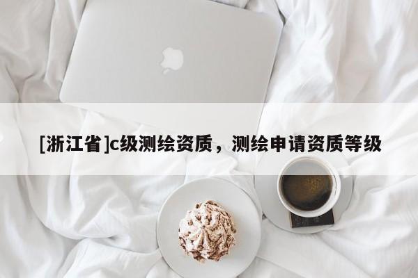 [浙江省]c级测绘资质，测绘申请资质等级