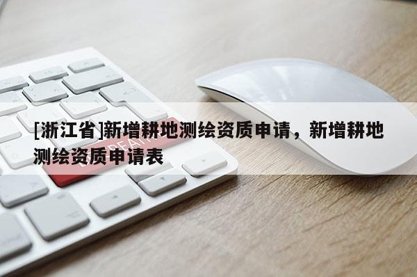 [浙江省]新增耕地测绘资质申请，新增耕地测绘资质申请表