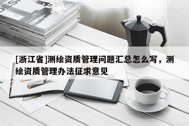 [浙江省]测绘资质管理问题汇总怎么写，测绘资质管理办法征求意见