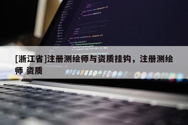 [浙江省]注册测绘师与资质挂钩，注册测绘师 资质