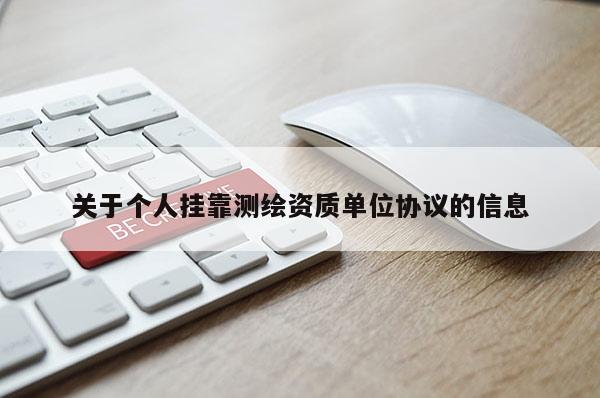 关于个人挂靠测绘资质单位协议的信息