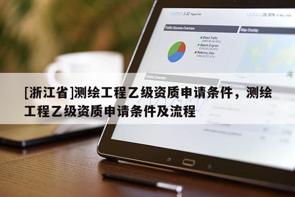 [浙江省]测绘工程乙级资质申请条件，测绘工程乙级资质申请条件及流程