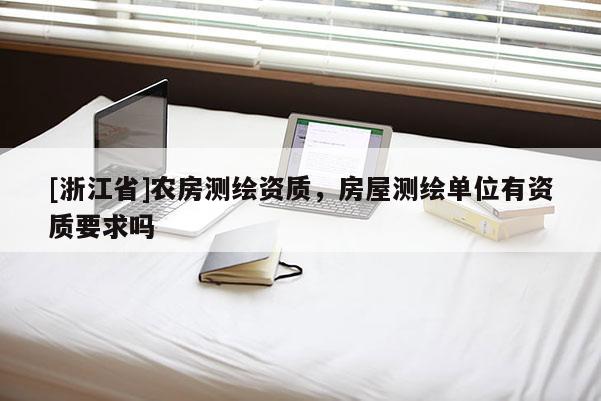 [浙江省]农房测绘资质，房屋测绘单位有资质要求吗