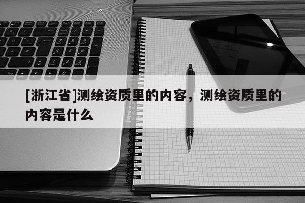 [浙江省]测绘资质里的内容，测绘资质里的内容是什么