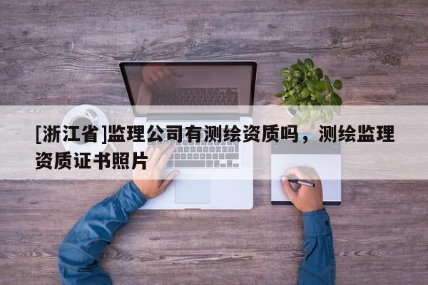 [浙江省]监理公司有测绘资质吗，测绘监理资质证书照片