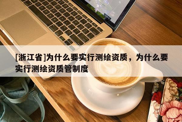 [浙江省]为什么要实行测绘资质，为什么要实行测绘资质管制度