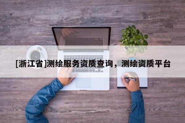 [浙江省]测绘服务资质查询，测绘资质平台