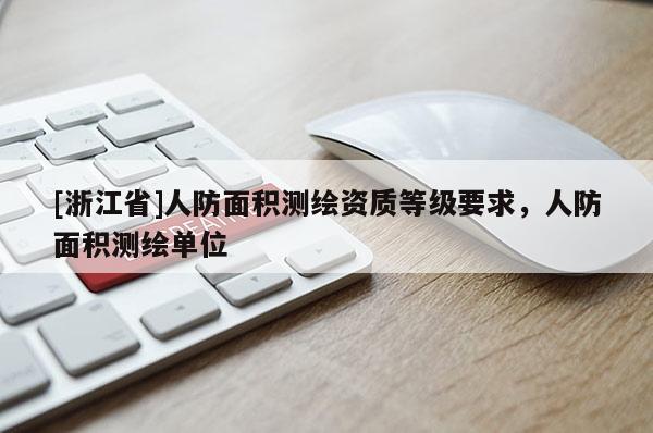 [浙江省]人防面积测绘资质等级要求，人防面积测绘单位