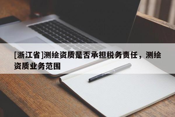 [浙江省]测绘资质是否承担税务责任，测绘资质业务范围