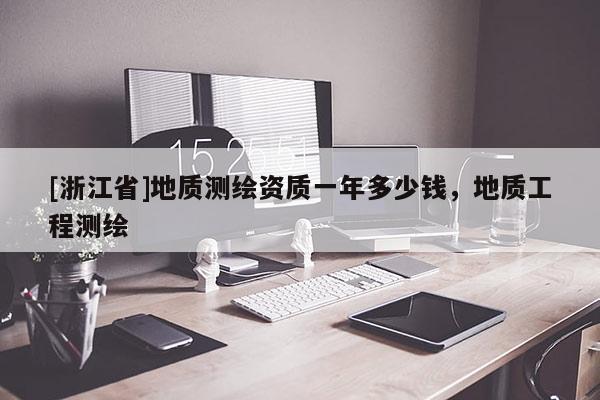 [浙江省]地质测绘资质一年多少钱，地质工程测绘