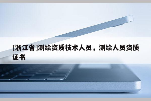 [浙江省]测绘资质技术人员，测绘人员资质证书
