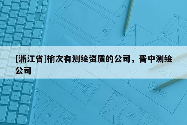 [浙江省]榆次有测绘资质的公司，晋中测绘公司