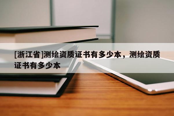 [浙江省]测绘资质证书有多少本，测绘资质证书有多少本