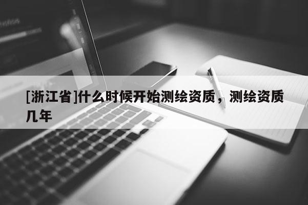 [浙江省]什么时候开始测绘资质，测绘资质几年
