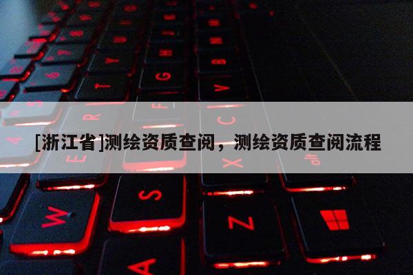 [浙江省]测绘资质查阅，测绘资质查阅流程