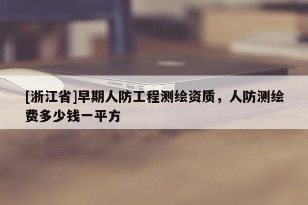 [浙江省]早期人防工程测绘资质，人防测绘费多少钱一平方