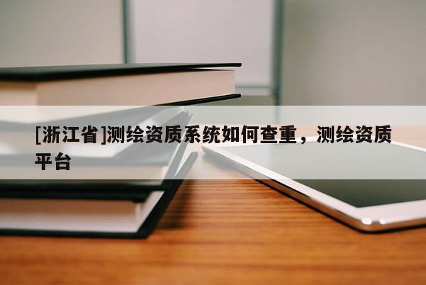 [浙江省]测绘资质系统如何查重，测绘资质平台