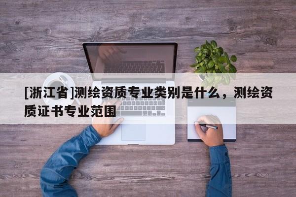[浙江省]测绘资质专业类别是什么，测绘资质证书专业范围