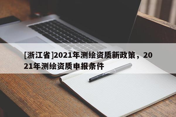 [浙江省]2021年测绘资质新政策，2021年测绘资质申报条件
