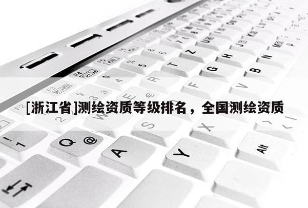 [浙江省]测绘资质等级排名，全国测绘资质
