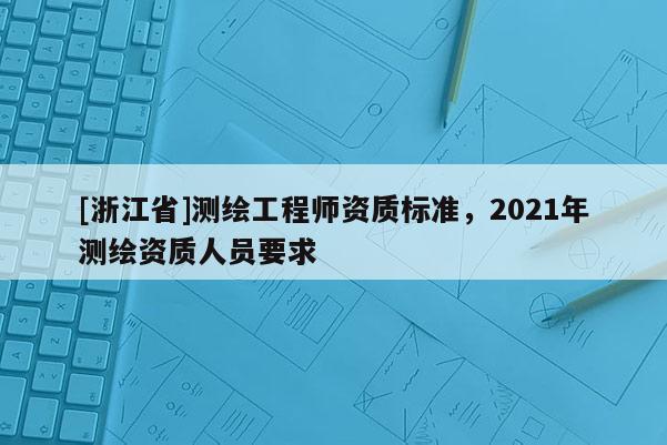 [浙江省]测绘工程师资质标准，2021年测绘资质人员要求