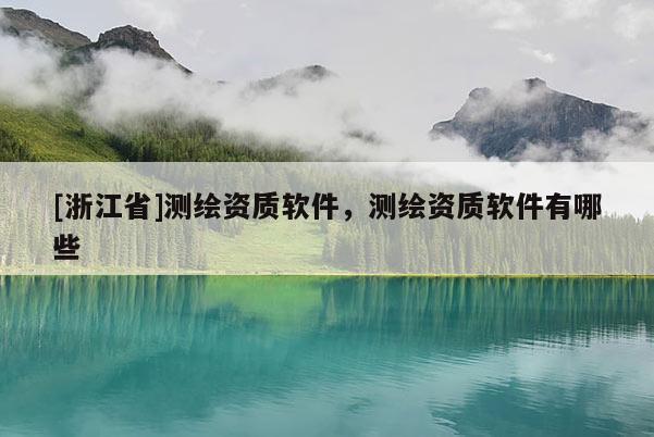 [浙江省]测绘资质软件，测绘资质软件有哪些