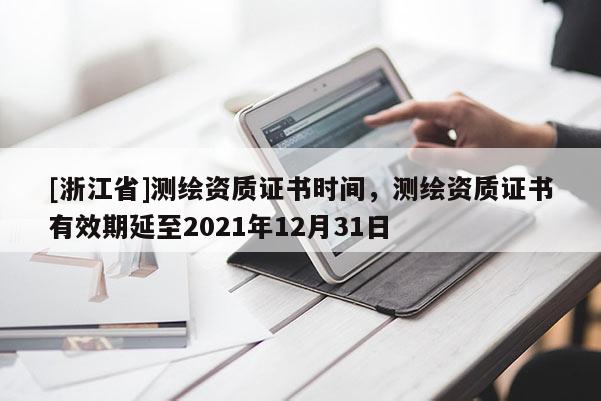 [浙江省]测绘资质证书时间，测绘资质证书有效期延至2021年12月31日