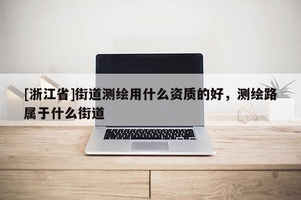 [浙江省]街道测绘用什么资质的好，测绘路属于什么街道