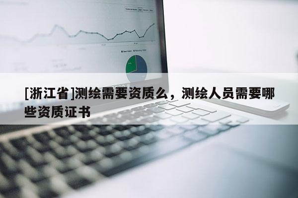 [浙江省]测绘需要资质么，测绘人员需要哪些资质证书