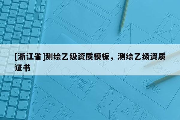 [浙江省]测绘乙级资质模板，测绘乙级资质证书